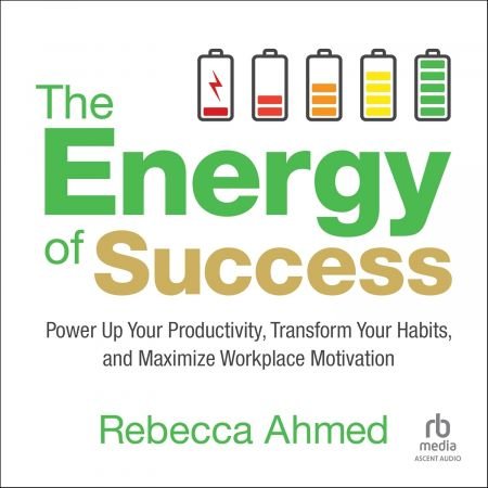 The Energy of Success: Power Up Your Productivity, Transform Your Habits, and Maximize Workplace ...