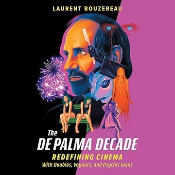 The De Palma Decade: Redefining Cinema with Doubles, Voyeurs, and Psychic Teens [Audiobook]