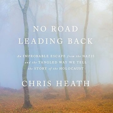 No Road Leading Back: An Improbable Escape from the Nazis and the Tangled Way We Tell the Story o...