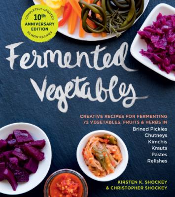 Fermented Vegetables, 10th Anniversary Edition by Kirsten K. Shockey