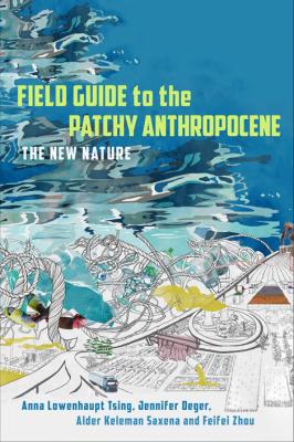Field Guide to the Patchy Anthropocene: The New Nature - Anna Lowenhaupt Tsing,...